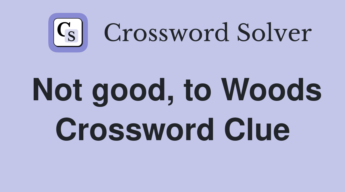 Not good, to Woods Crossword Clue