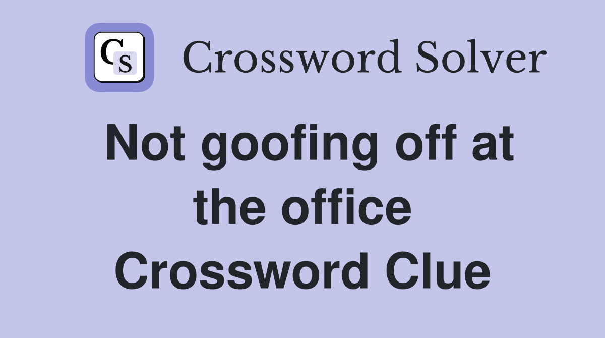 Not goofing off at the office Crossword Clue