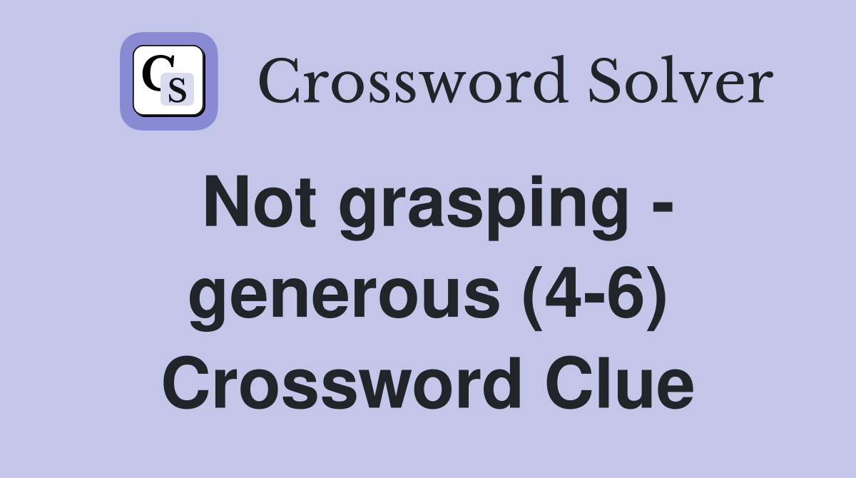 Not grasping - generous (4-6) Crossword Clue