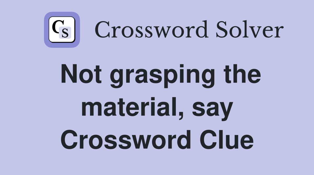 Not grasping the material, say Crossword Clue
