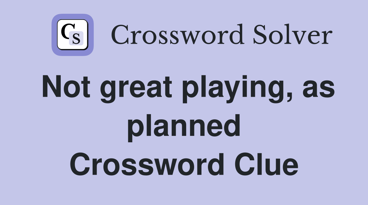 Not great playing, as planned Crossword Clue