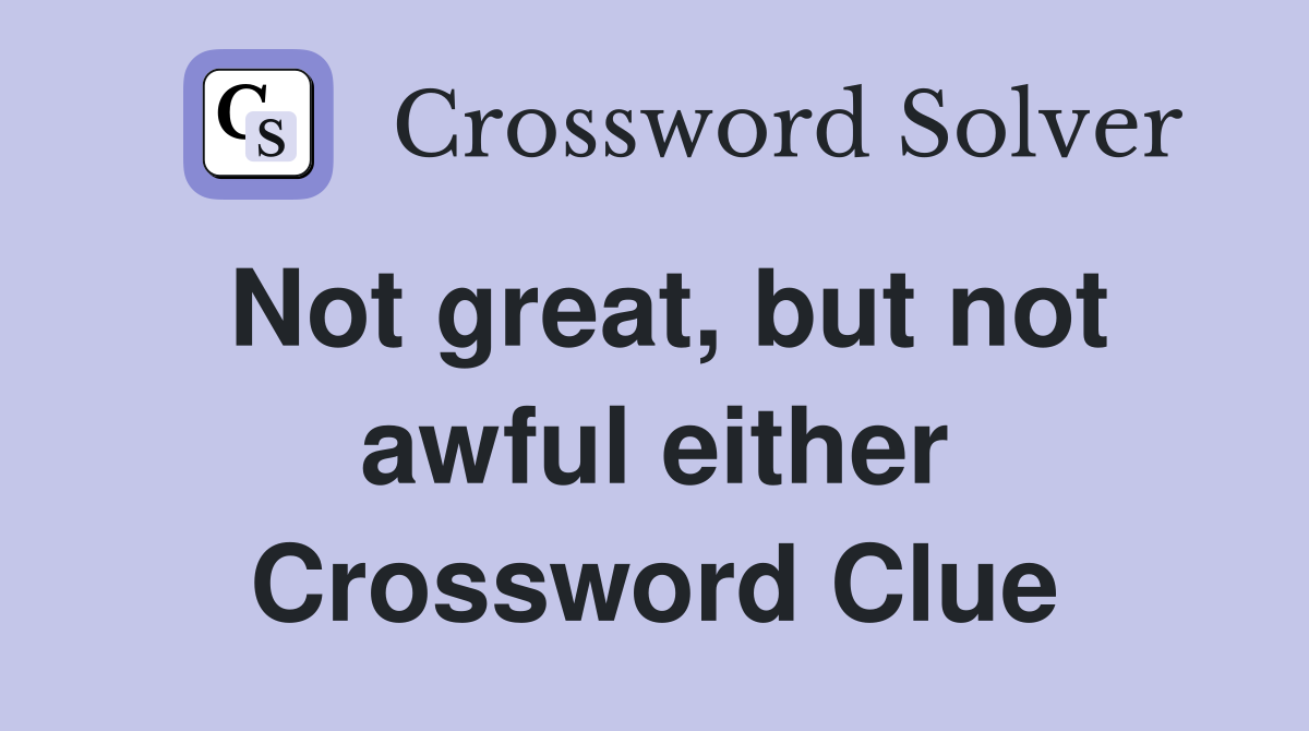 Not great, but not awful either Crossword Clue