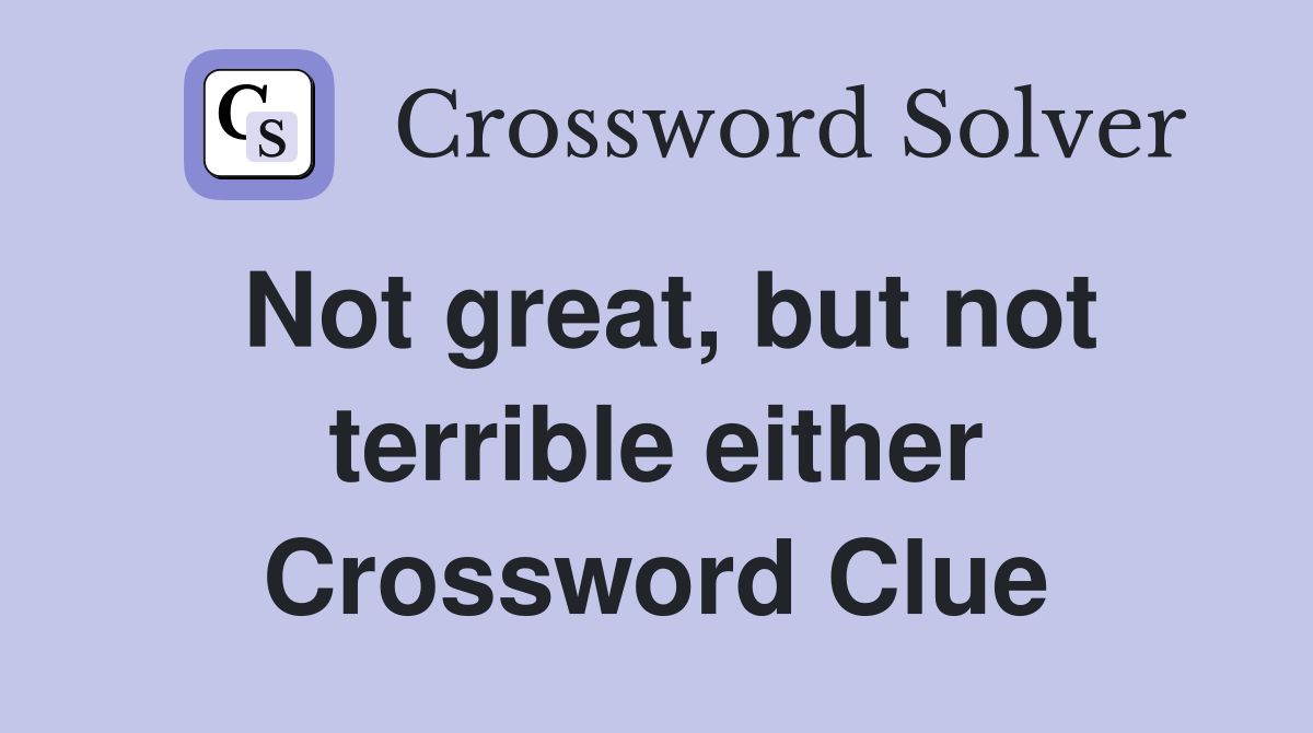 Not great, but not terrible either Crossword Clue