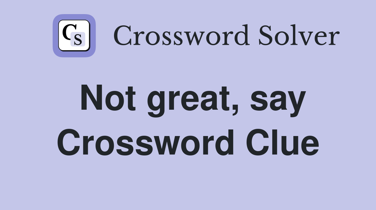 Not great, say Crossword Clue