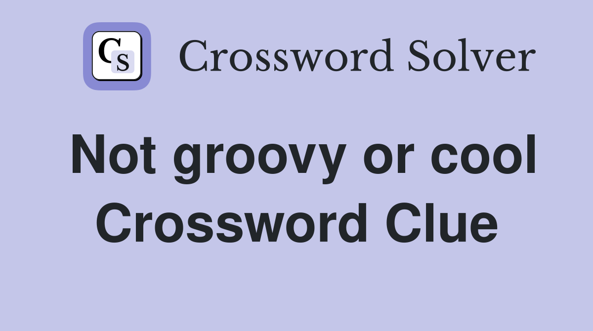 Not groovy or cool Crossword Clue