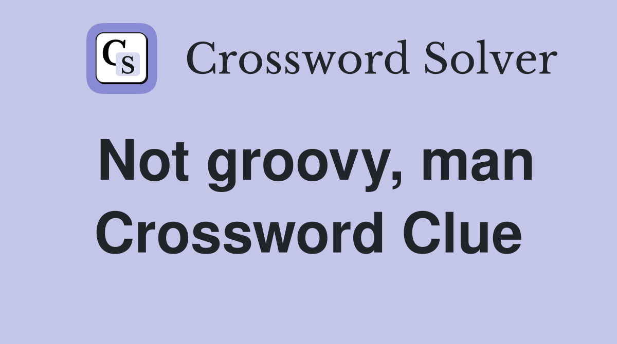 Not groovy, man Crossword Clue