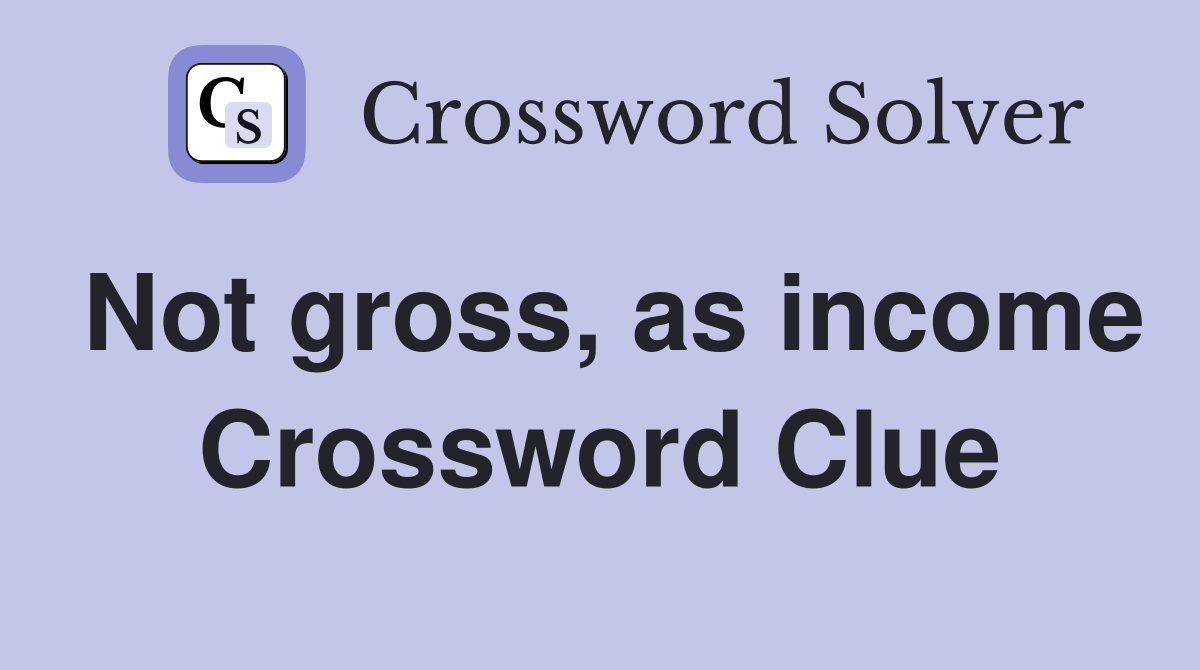 Not gross, as income Crossword Clue