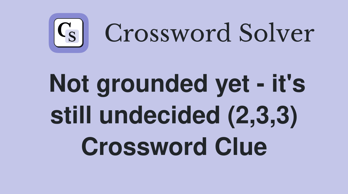 Not grounded yet - it's still undecided (2,3,3) Crossword Clue