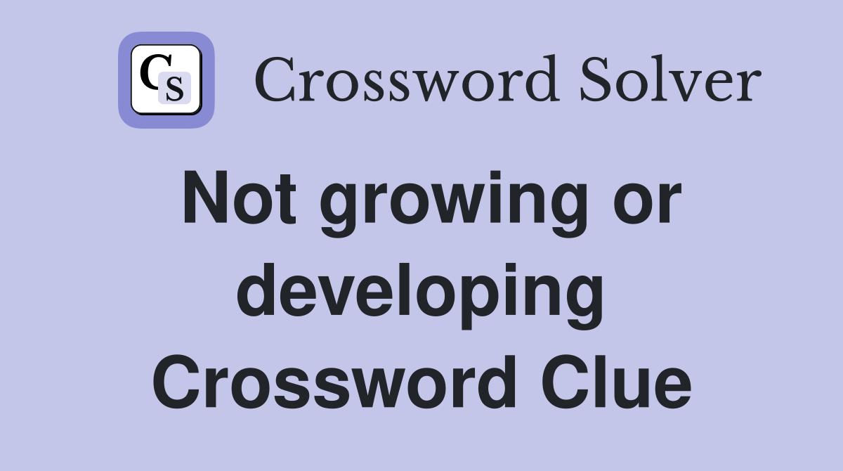 Not growing or developing Crossword Clue