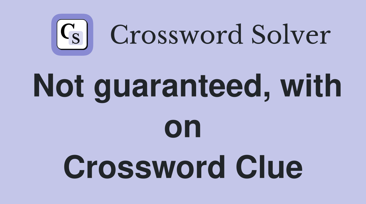 Not guaranteed, with on Crossword Clue