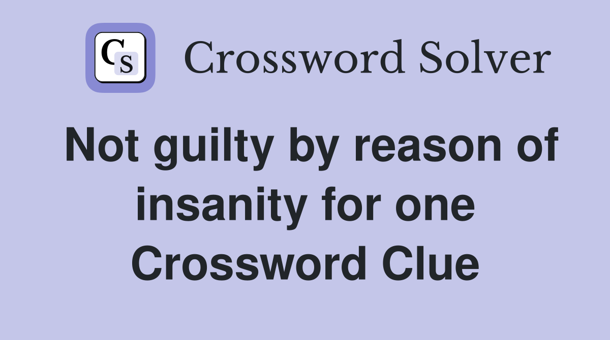 Not guilty by reason of insanity for one Crossword Clue