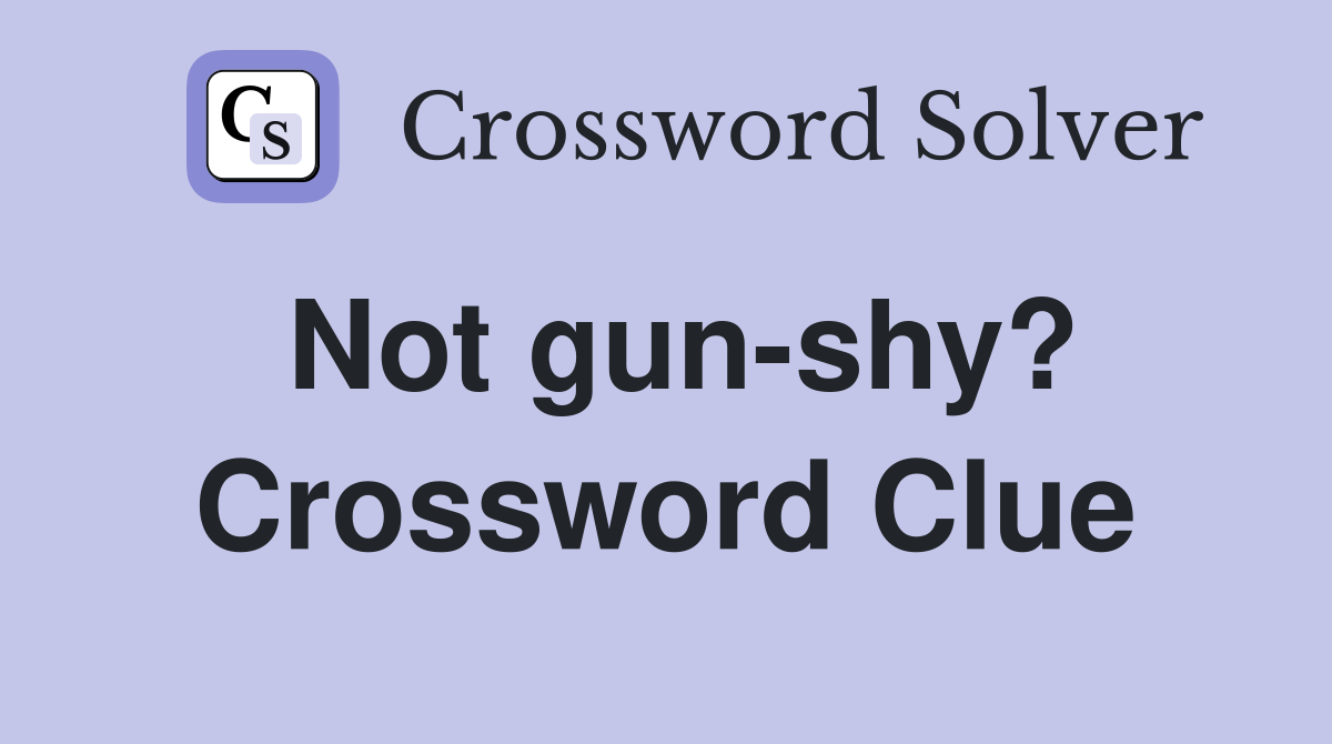 Not gun-shy? Crossword Clue