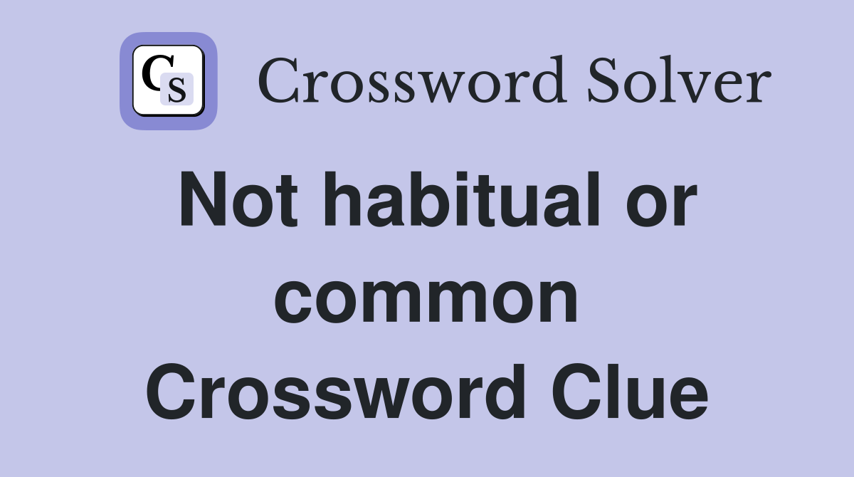 Not habitual or common Crossword Clue