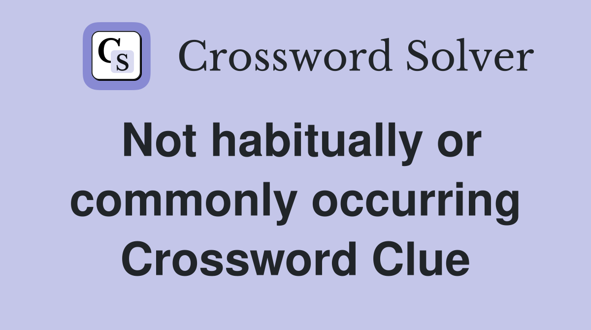 Not habitually or commonly occurring Crossword Clue