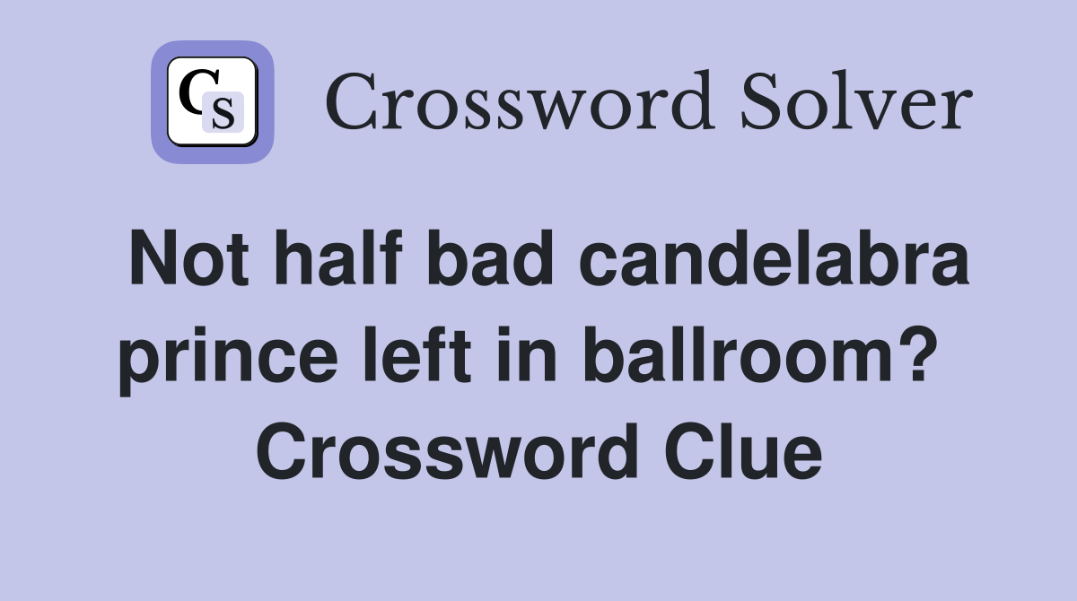 Not half bad candelabra prince left in ballroom?  Crossword Clue