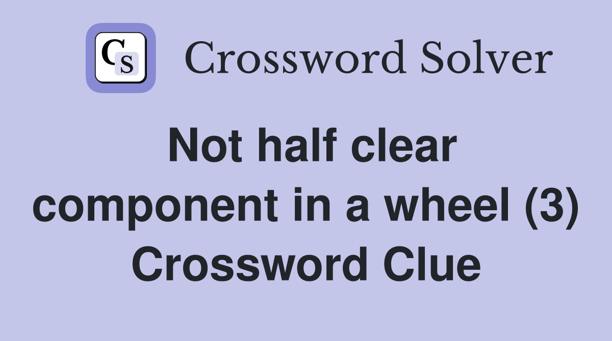 Not half clear component in a wheel (3) Crossword Clue
