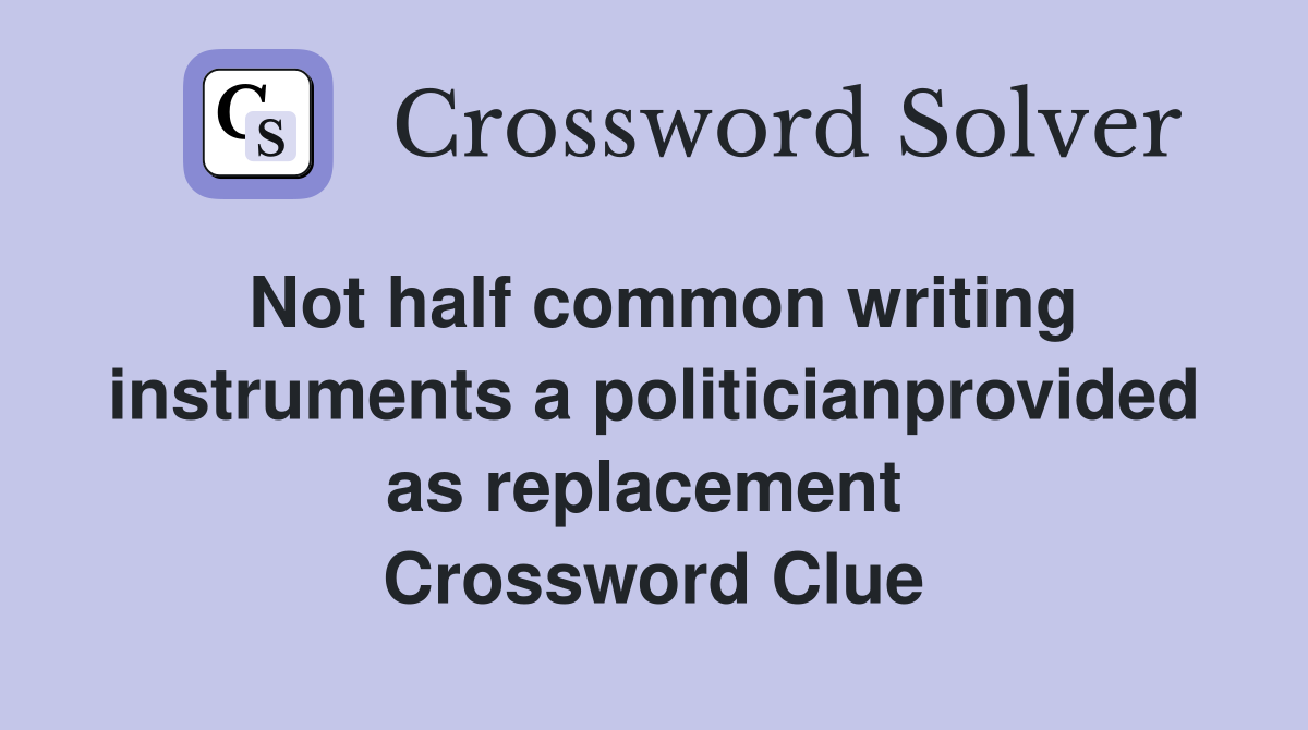 Not half common writing instruments a politicianprovided as replacement  Crossword Clue
