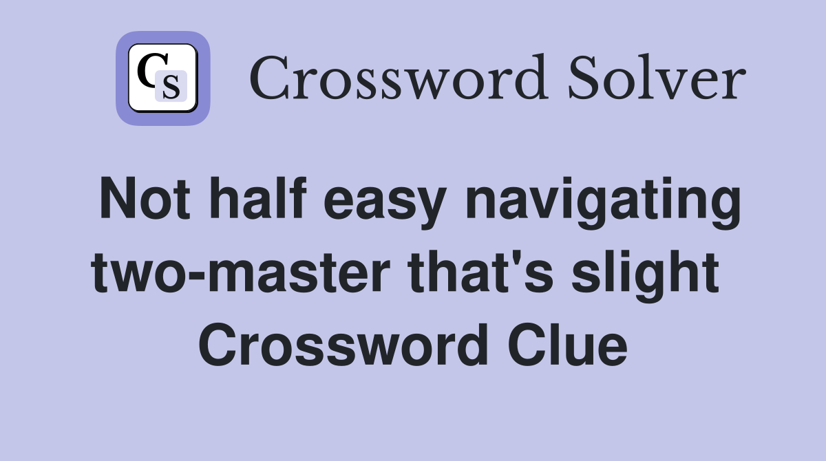 Not half easy navigating two-master that's slight  Crossword Clue