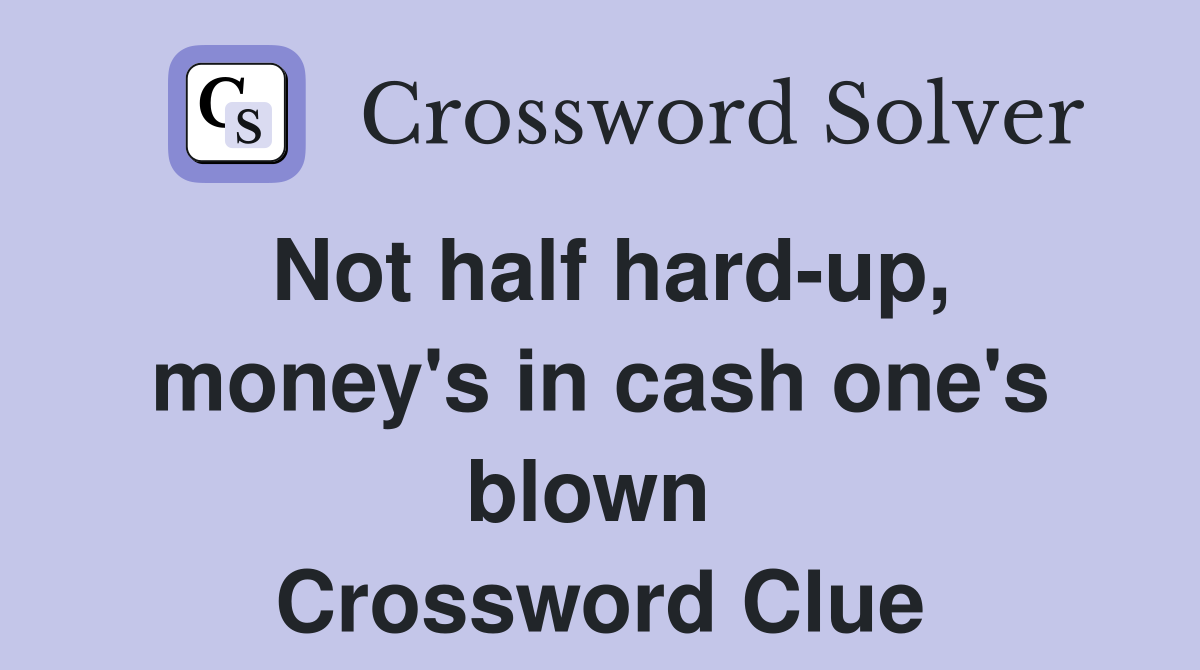 Not half hard-up, money's in cash one's blown  Crossword Clue