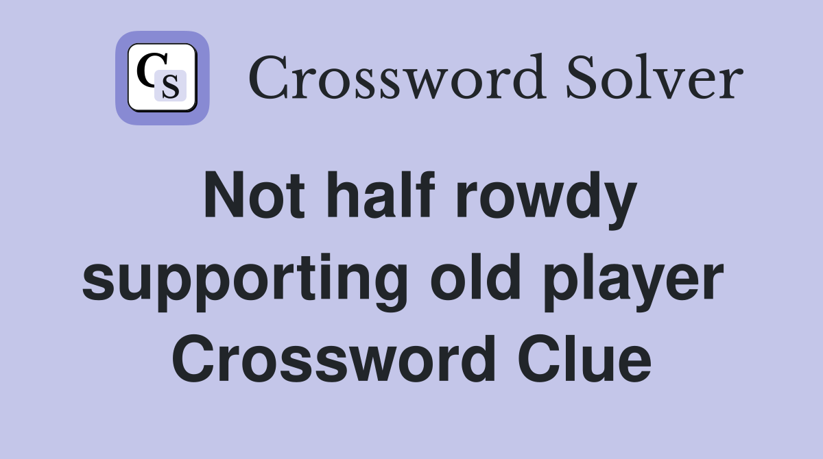 Not half rowdy supporting old player  Crossword Clue