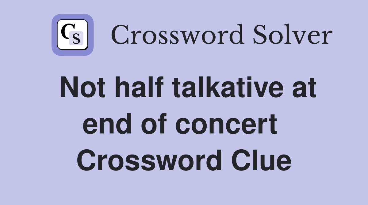 Not half talkative at end of concert  Crossword Clue