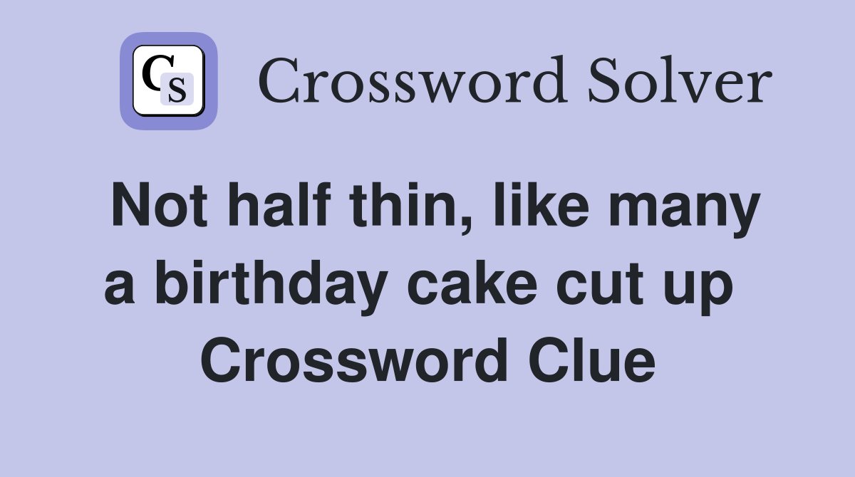 Not half thin, like many a birthday cake cut up  Crossword Clue