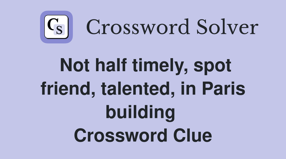 Not half timely, spot friend, talented, in Paris building  Crossword Clue