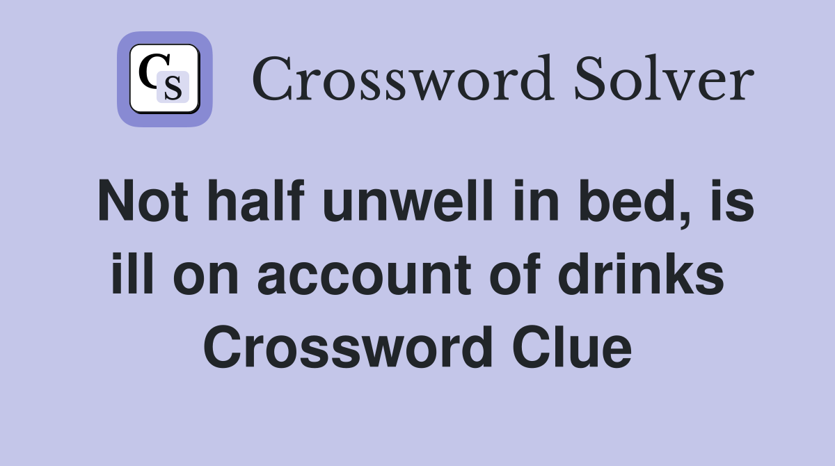 Not half unwell in bed, is ill on account of drinks Crossword Clue
