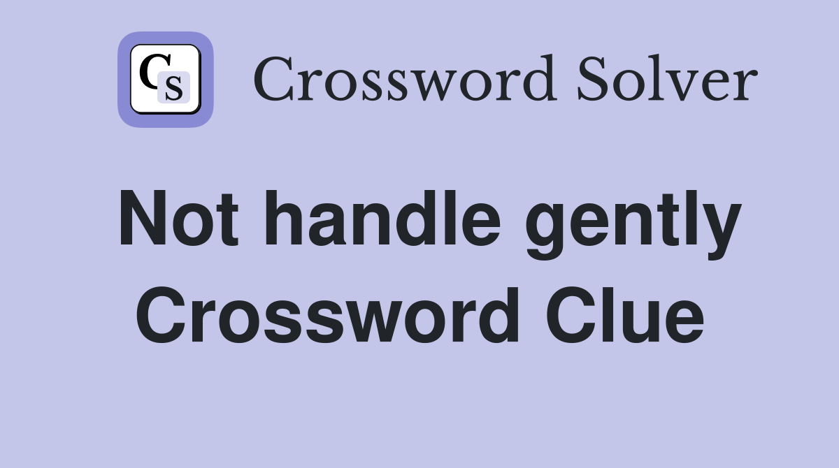 Not handle gently Crossword Clue