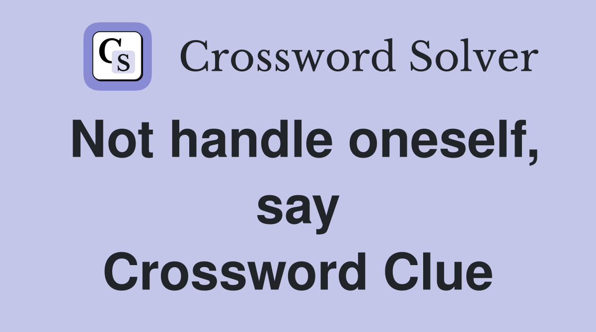 Not handle oneself, say Crossword Clue