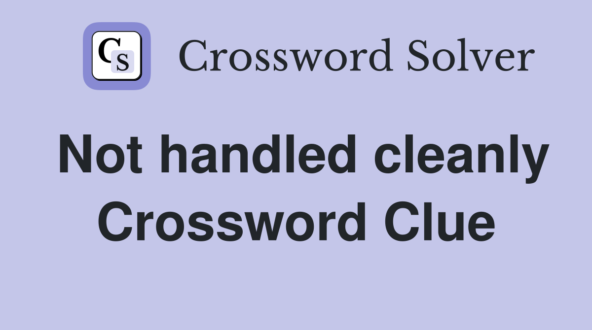 Not handled cleanly Crossword Clue
