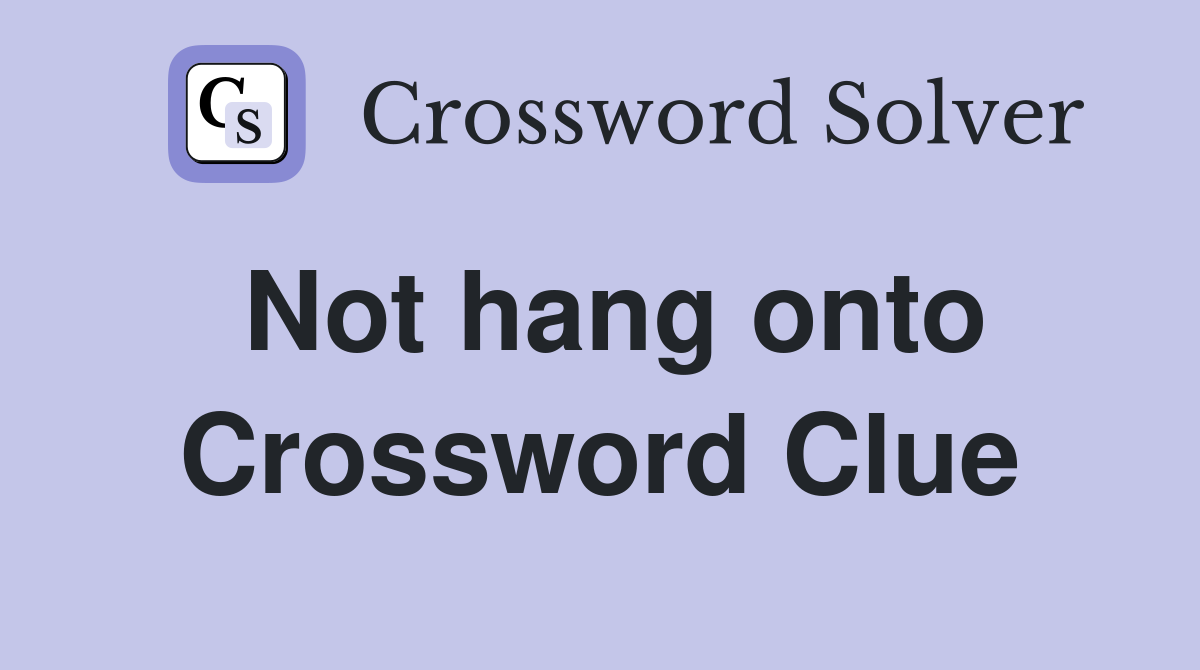 Not hang onto Crossword Clue