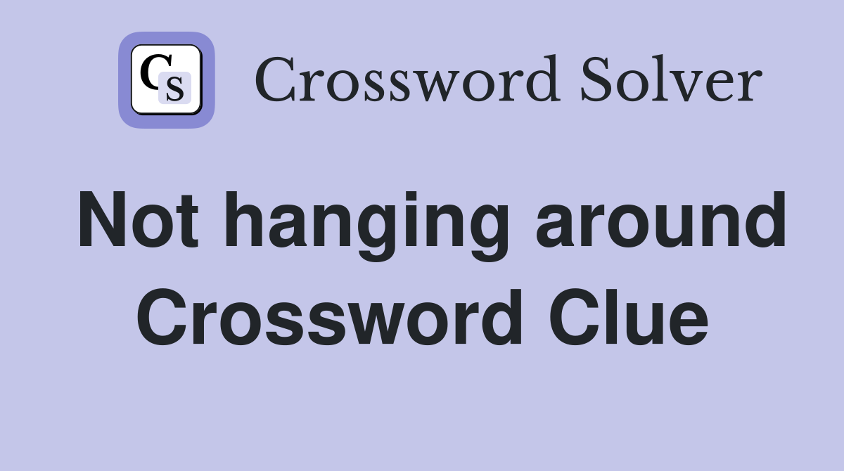 Not hanging around Crossword Clue