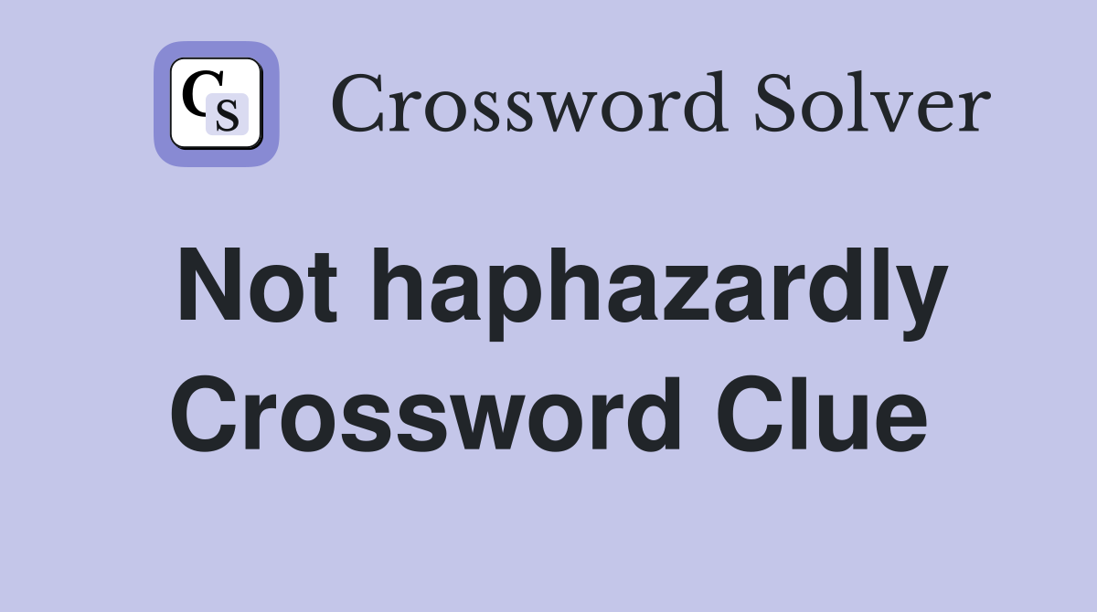 Not haphazardly Crossword Clue