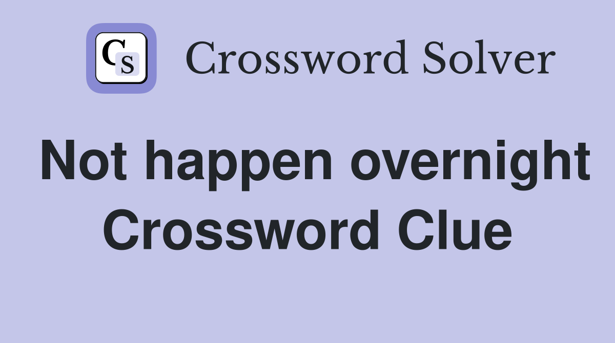 Not happen overnight Crossword Clue