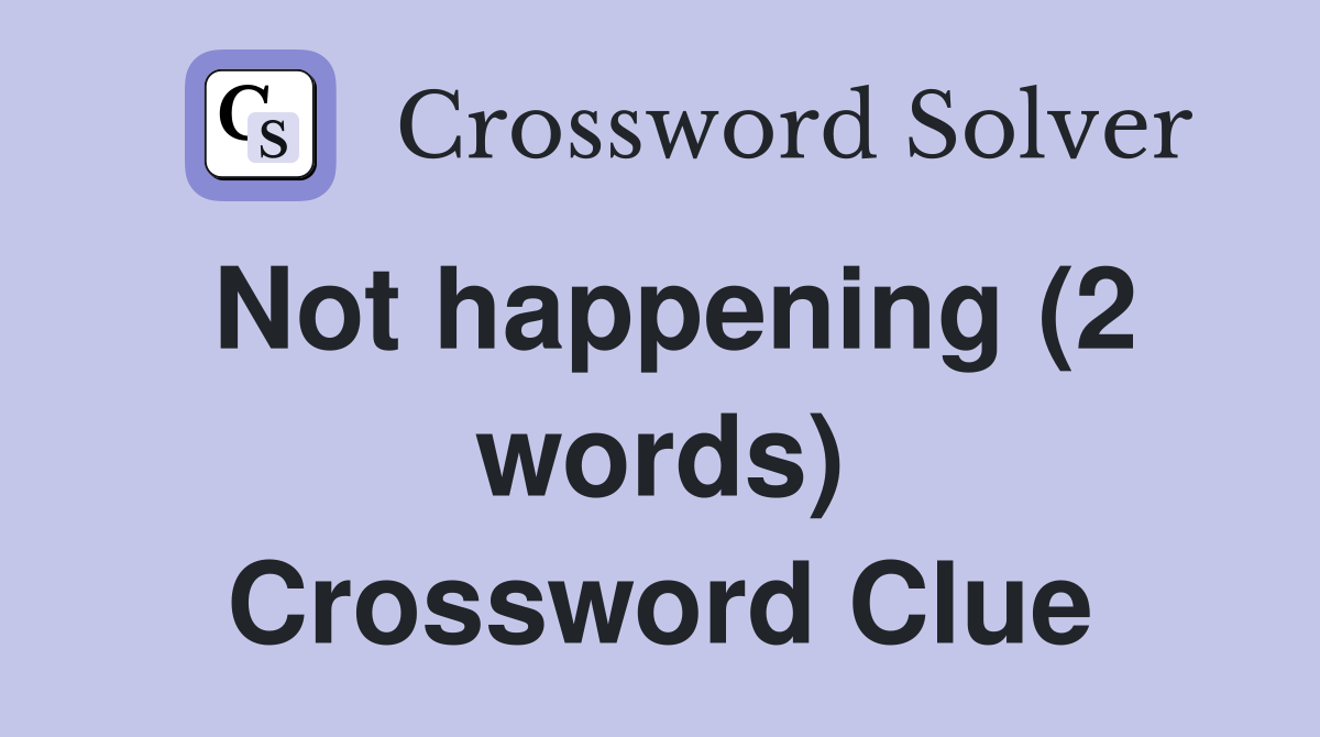 Not happening (2 words) Crossword Clue