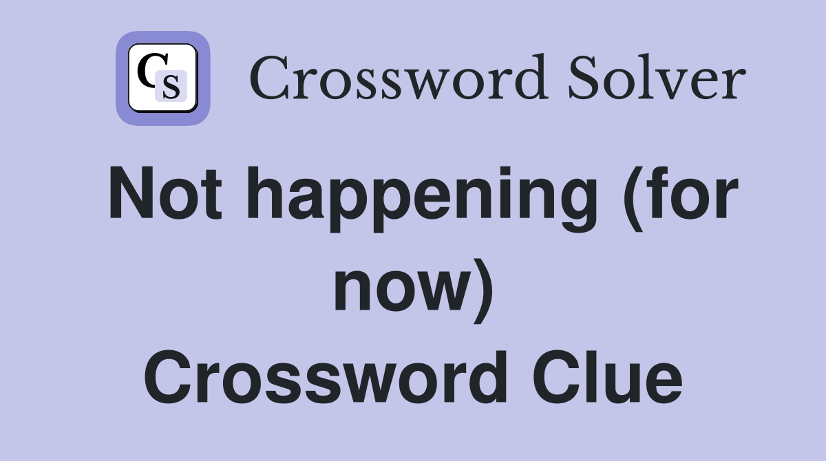 Not happening (for now) Crossword Clue
