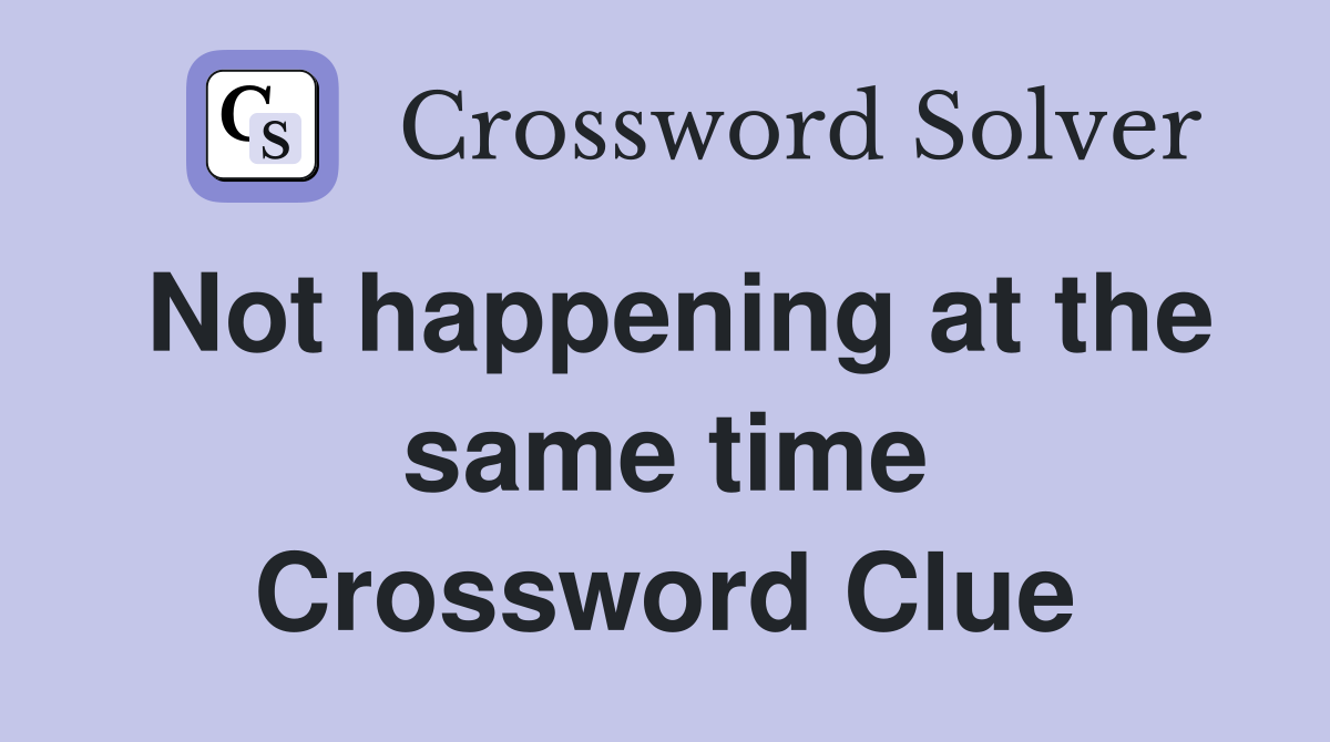 Not happening at the same time Crossword Clue