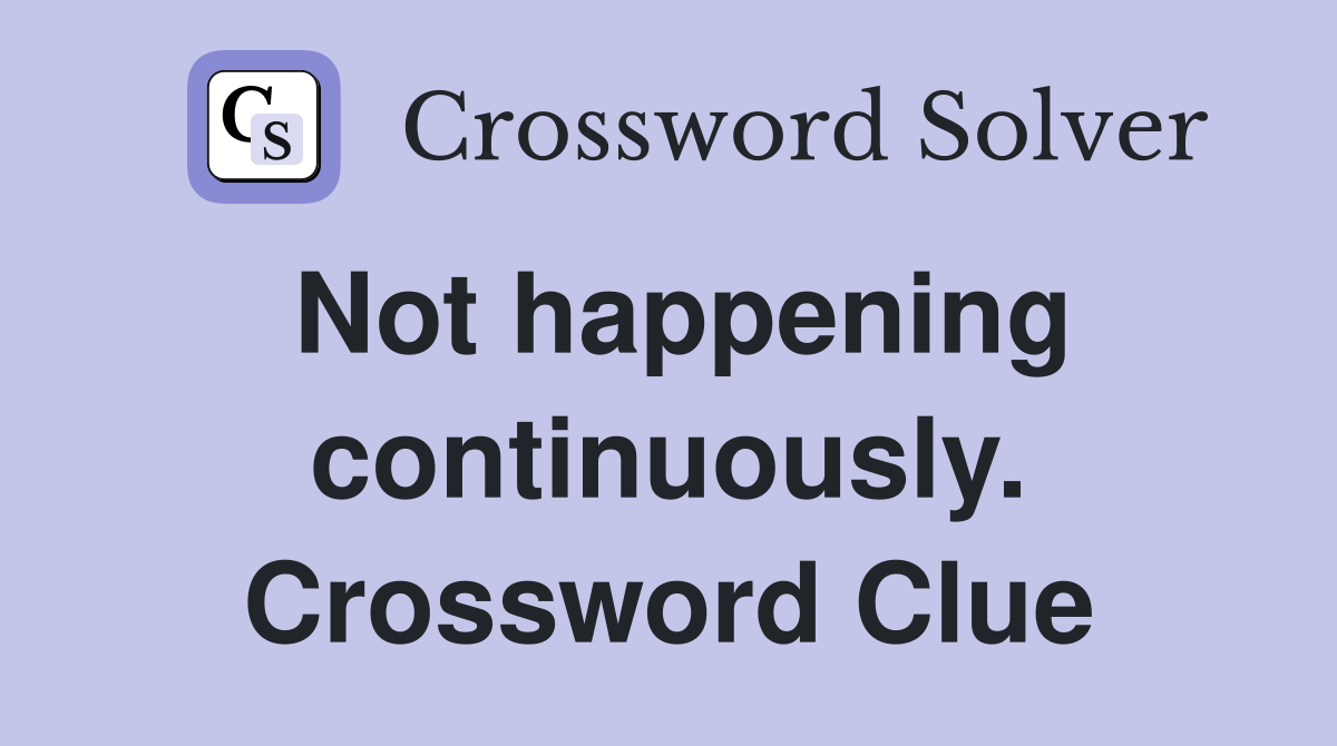 Not happening continuously. Crossword Clue