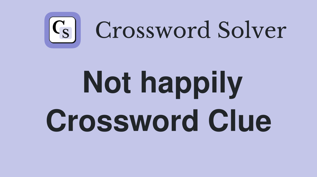Not happily Crossword Clue