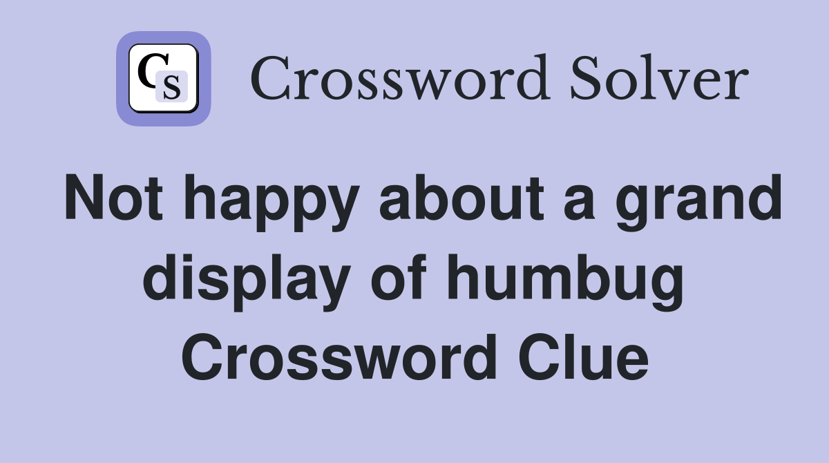 Not happy about a grand display of humbug Crossword Clue