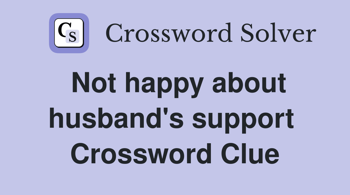 Not happy about husband's support  Crossword Clue