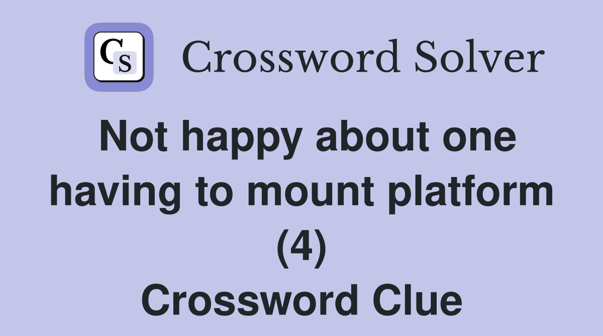 Not happy about one having to mount platform (4) Crossword Clue