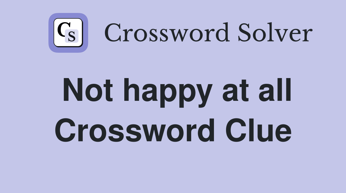 Not happy at all Crossword Clue