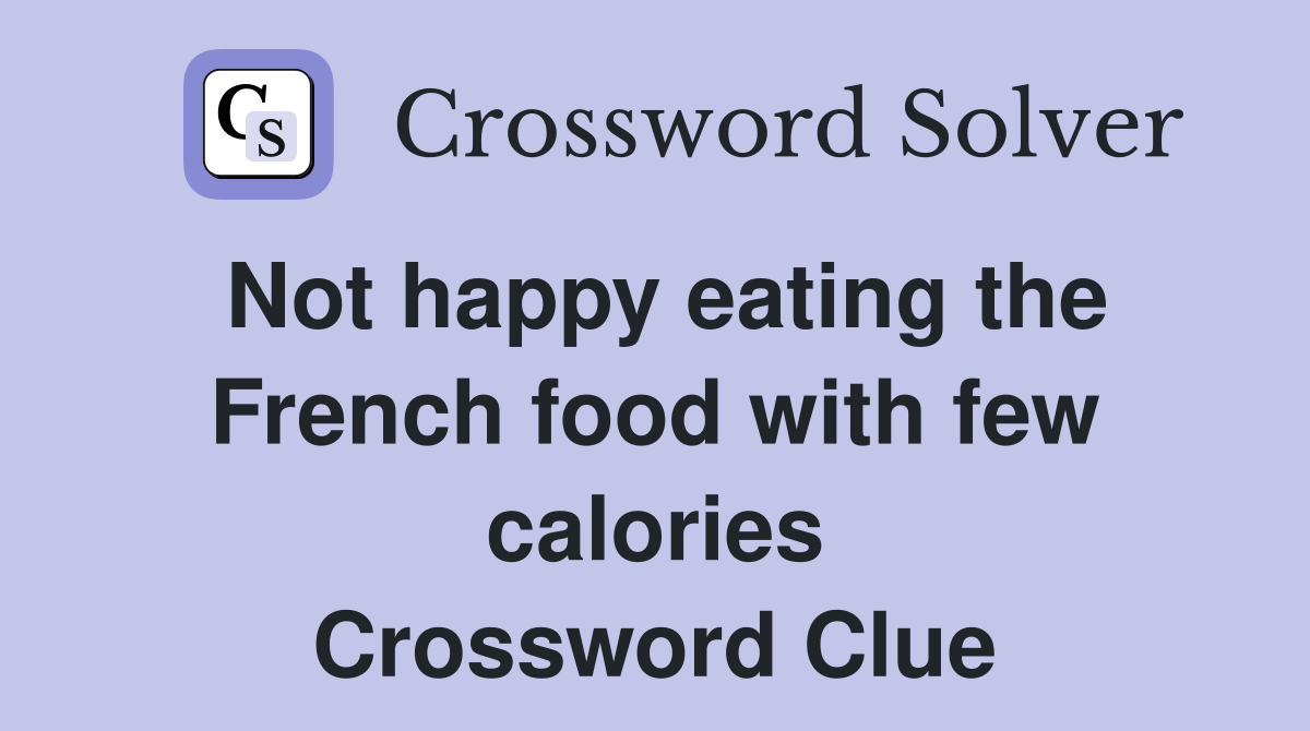 Not happy eating the French food with few calories Crossword Clue