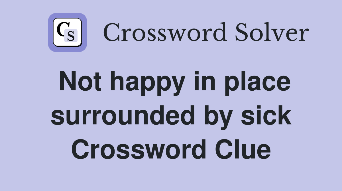 Not happy in place surrounded by sick Crossword Clue