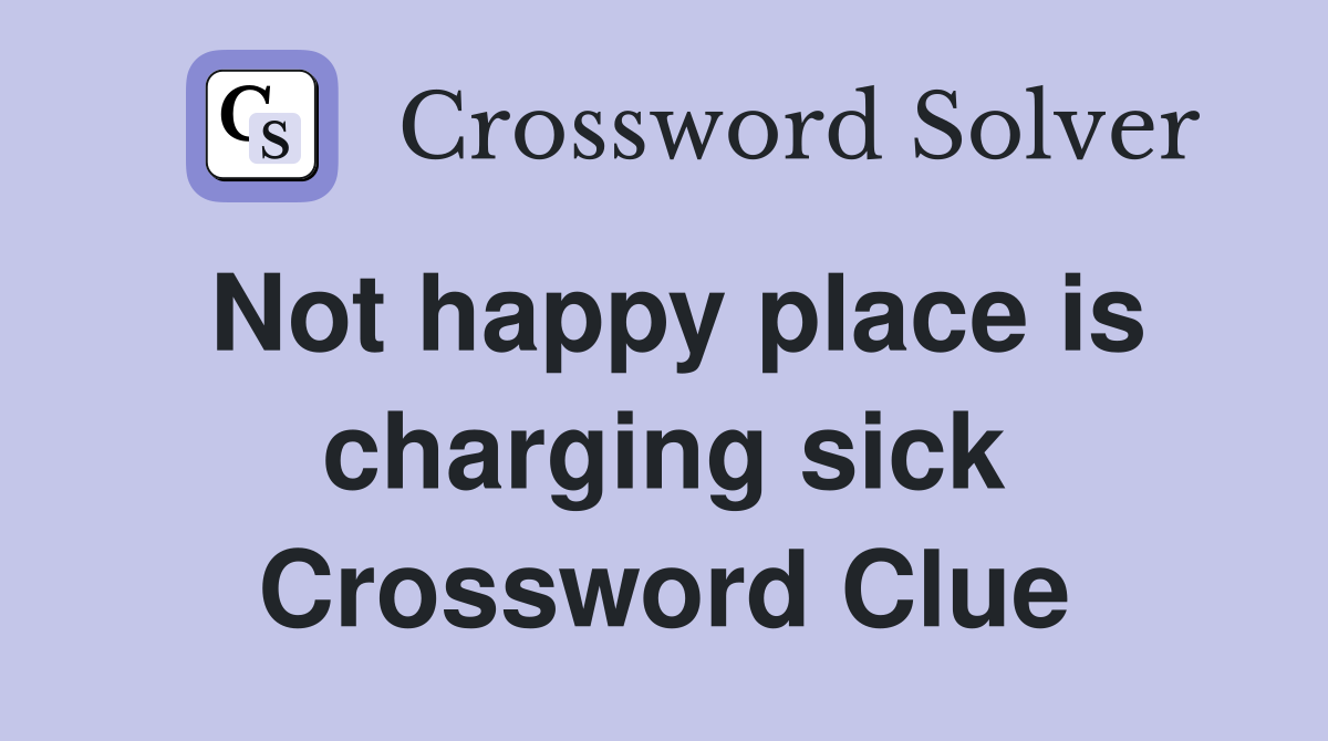 Not happy place is charging sick Crossword Clue