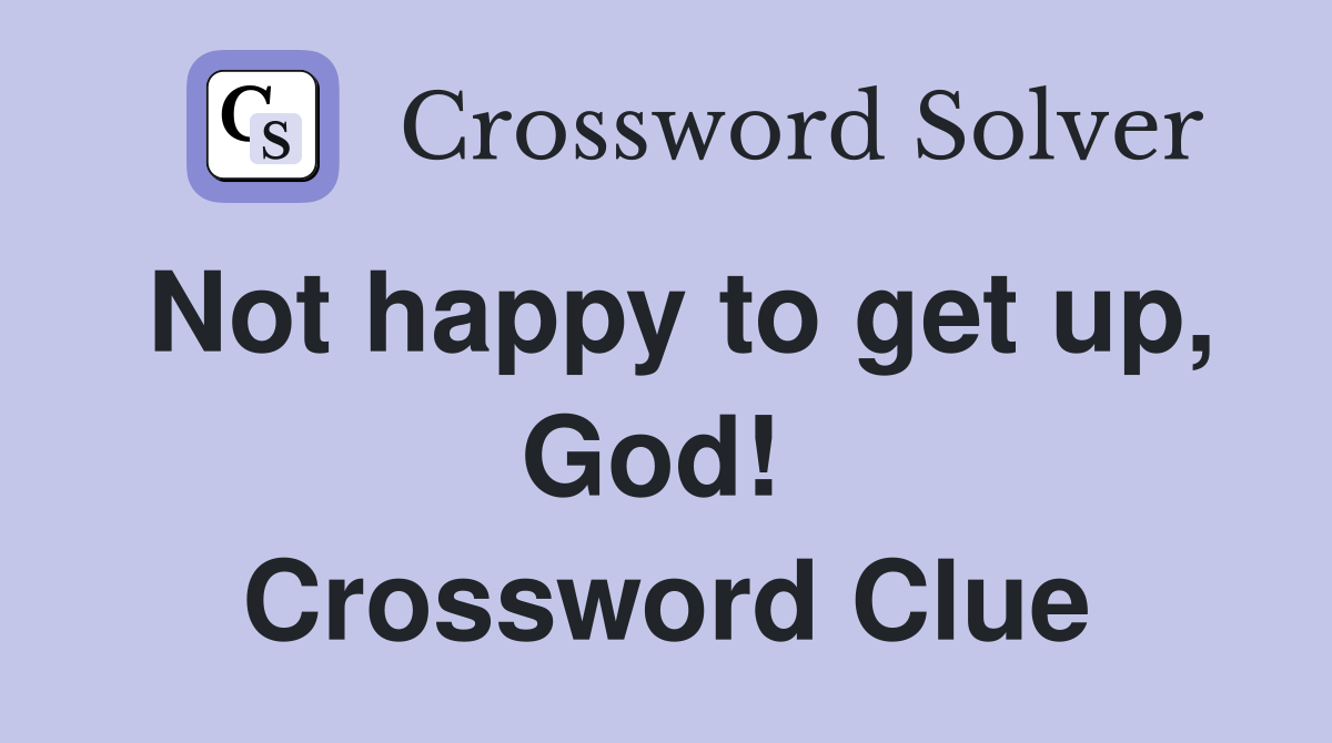 Not happy to get up, God!  Crossword Clue