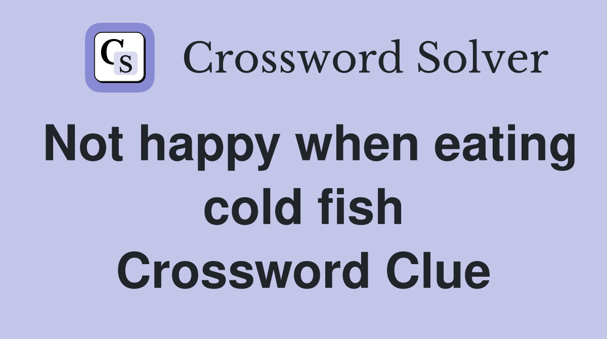 Not happy when eating cold fish Crossword Clue
