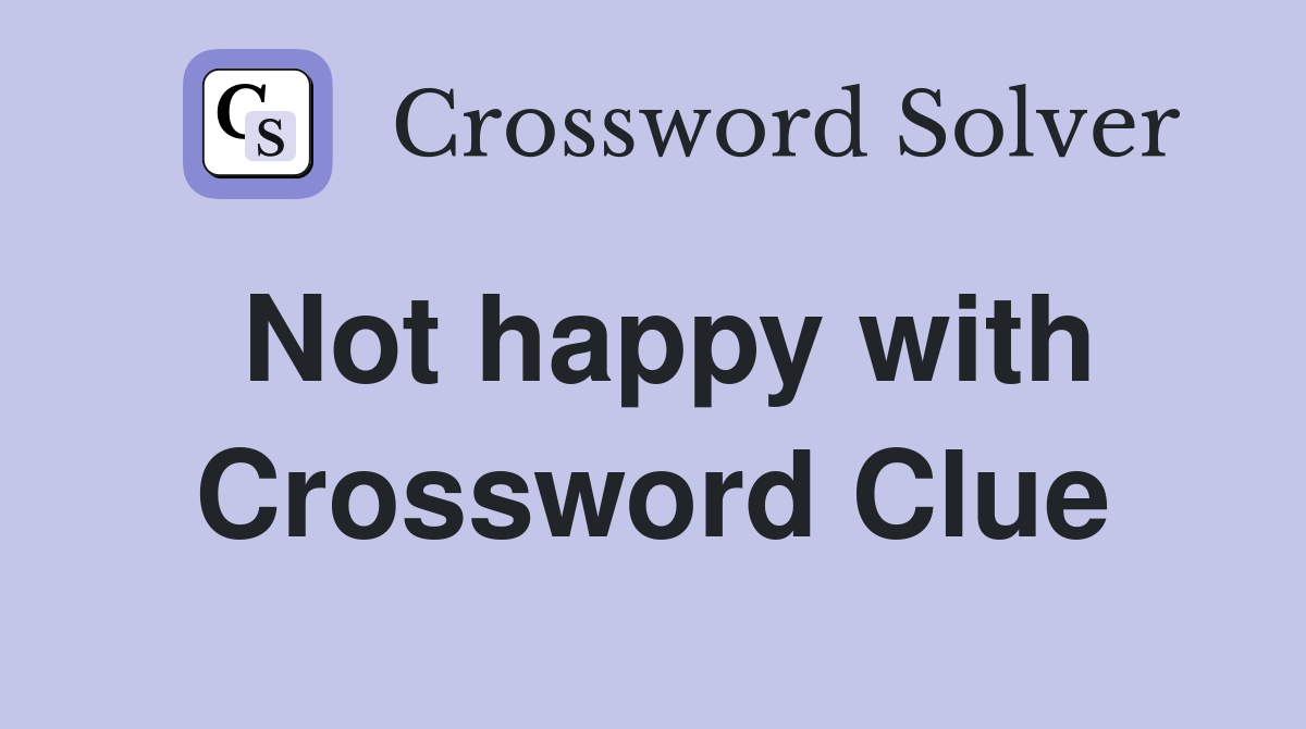 Not happy with Crossword Clue
